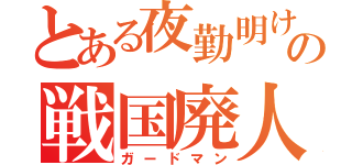 とある夜勤明けの戦国廃人（ガードマン）