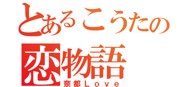 とあるこうたの恋物語（奈都Ｌｏｖｅ）