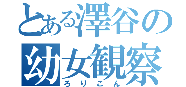 とある澤谷の幼女観察（ろりこん）