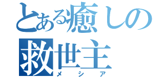 とある癒しの救世主（メシア）