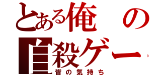 とある俺の自殺ゲーム（皆の気持ち）