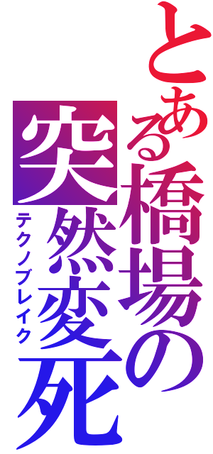 とある橋場の突然変死（テクノブレイク）