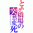 とある橋場の突然変死（テクノブレイク）