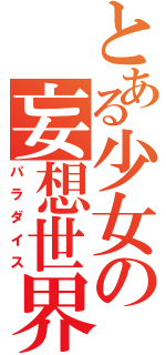 とある少女の妄想世界（パラダイス）