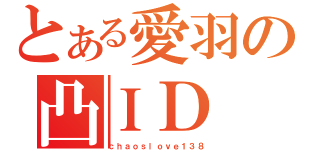 とある愛羽の凸ＩＤ（ｃｈａｏｓｌｏｖｅ１３８）