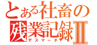 とある社畜の残業記録Ⅱ（デスマーチ）