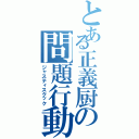 とある正義厨の問題行動（ジャスティスクック）