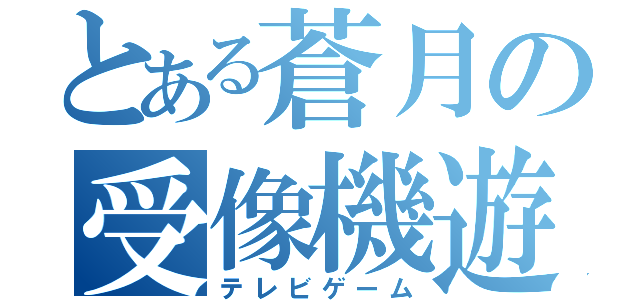 とある蒼月の受像機遊戯（テレビゲーム）