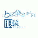 とある染谷さんの眼鏡（クソカワイイ）