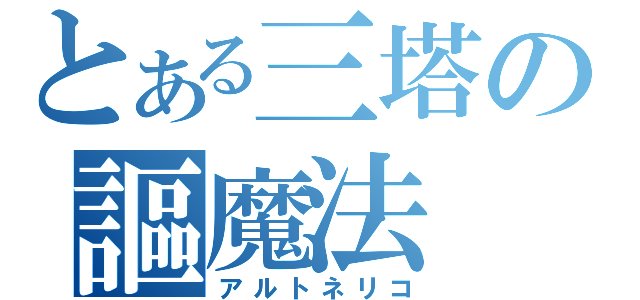 とある三塔の謳魔法（アルトネリコ）