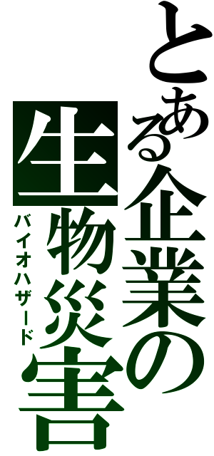 とある企業の生物災害（バイオハザード）