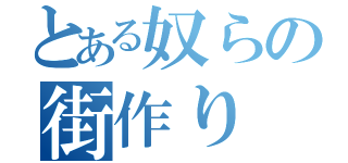 とある奴らの街作り（）