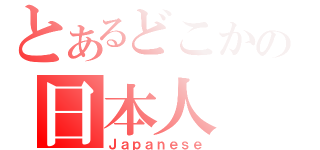 とあるどこかの日本人（Ｊａｐａｎｅｓｅ）