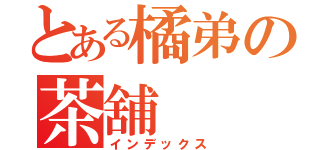 とある橘弟の茶舖（インデックス）