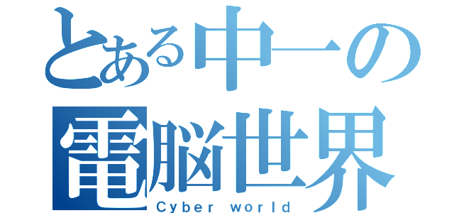 とある中一の電脳世界（Ｃｙｂｅｒ ｗｏｒｌｄ）