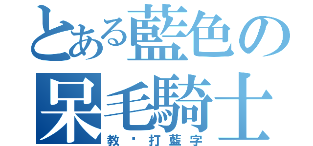 とある藍色の呆毛騎士（教伱打藍字）