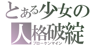 とある少女の人格破綻（ブローケンマイン）