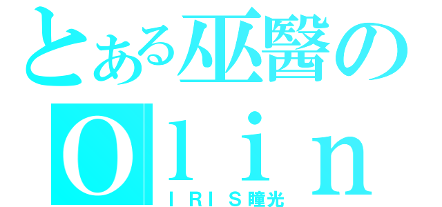 とある巫醫のＯｌｉｎｅ（ ＩＲＩＳ瞳光）