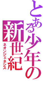 とある少年の新世紀（ネオンジェネシス）