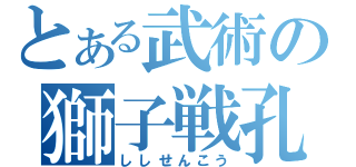 とある武術の獅子戦孔（ししせんこう）