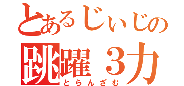 とあるじぃじの跳躍３力（とらんざむ）