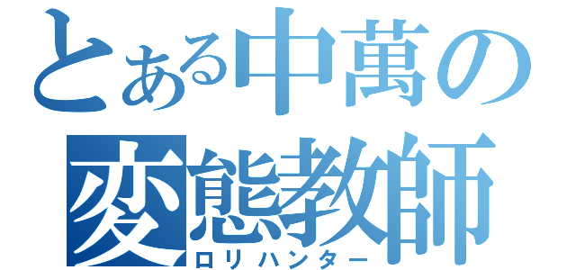 とある中萬の変態教師（ロリハンター）