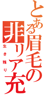 とある眉毛の非リア充（生き残り）