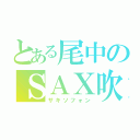 とある尾中のＳＡＸ吹き（サキソフォン）