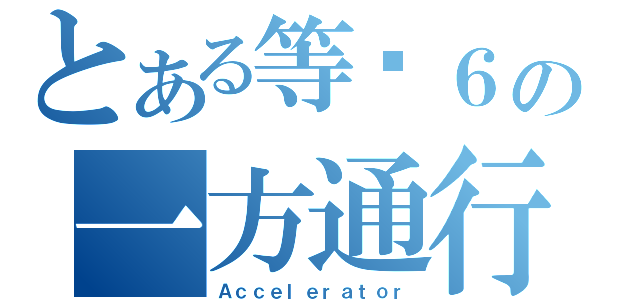 とある等级６の一方通行（Ａｃｃｅｌｅｒａｔｏｒ）