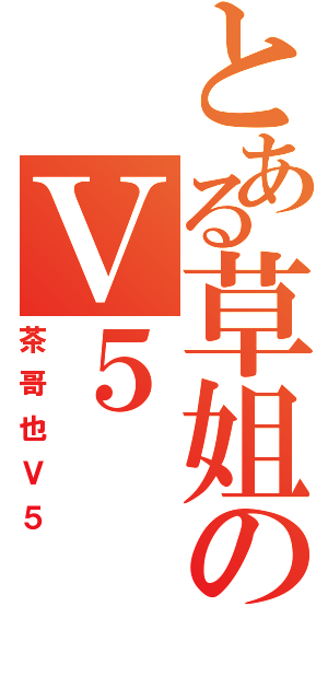 とある草姐のＶ５（茶哥也Ｖ５）