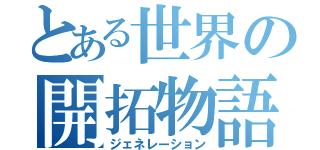 とある世界の開拓物語（ジェネレーション）