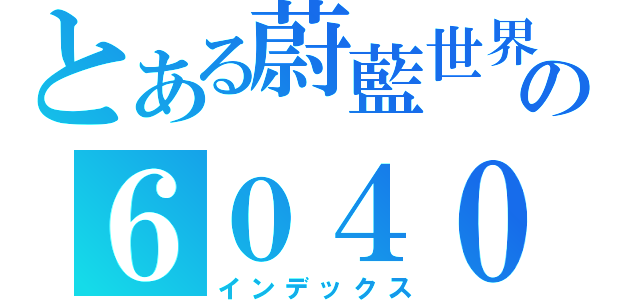 とある蔚藍世界の６０４０１７（インデックス）