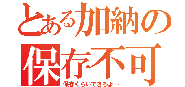 とある加納の保存不可（保存くらいできろよ…）