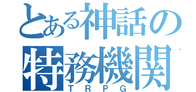 とある神話の特務機関（ＴＲＰＧ）