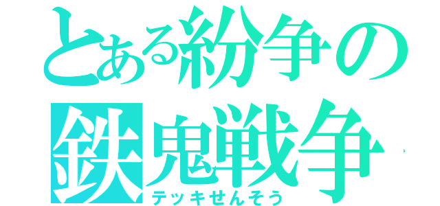 とある紛争の鉄鬼戦争（テッキせんそう）