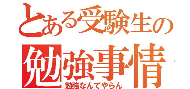 とある受験生の勉強事情（勉強なんてやらん）