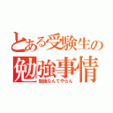 とある受験生の勉強事情（勉強なんてやらん）