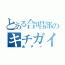 とある合唱部のキチガイ（発声中）