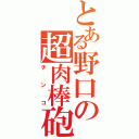 とある野口の超肉棒砲（チンコ）