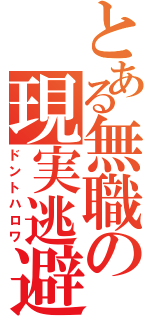 とある無職の現実逃避（ドントハロワ）