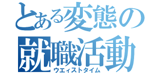 とある変態の就職活動（ウエィストタイム）