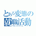 とある変態の就職活動（ウエィストタイム）