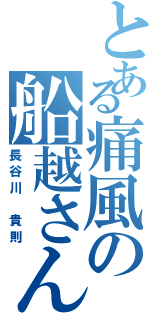 とある痛風の船越さん（長谷川　貴則）