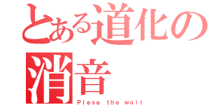 とある道化の消音（Ｐｌｅｓｅ ｔｈｅ ｗａｉｔ）