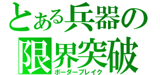 とある兵器の限界突破（ボーダーブレイク）