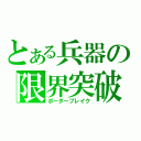 とある兵器の限界突破（ボーダーブレイク）