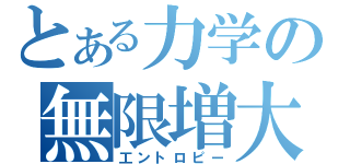 とある力学の無限増大（工ントロピー）