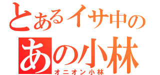 とあるイサ中のあの小林（オニオン小林）