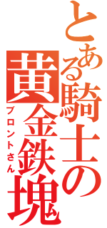 とある騎士の黄金鉄塊（ブロントさん）