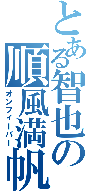 とある智也の順風満帆（オンフィーバー）